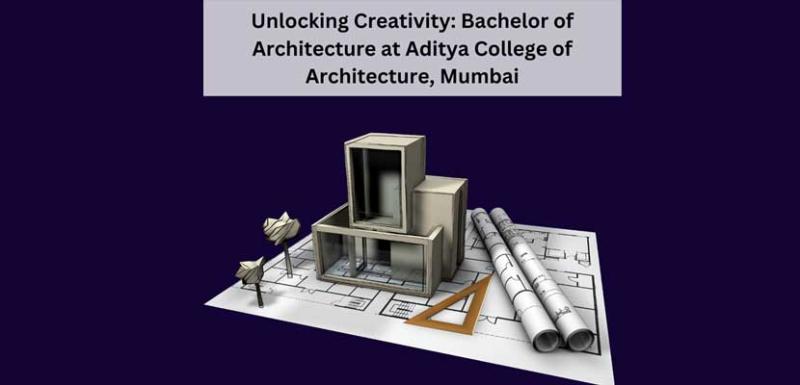 Unlocking Creativity Bachelor of Architecture at Aditya College of Architecture Mumbai